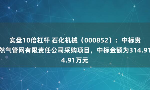 实盘10倍杠杆 石化机械（000852）：中标贵州天然气管网有限责任公司采购项目，中标金额为314.91万元