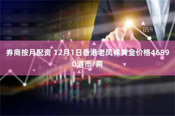 券商按月配资 12月1日香港老凤祥黄金价格46890港币/两