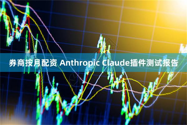 券商按月配资 Anthropic Claude插件测试报告